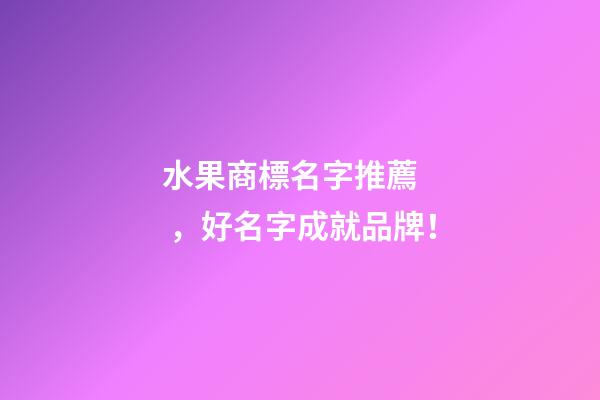 水果商標名字推薦，好名字成就品牌！